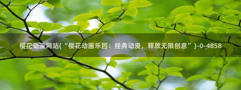 动漫游戏：樱花动漫网站(“樱花动画乐园：经典动漫，释放无限创意”)