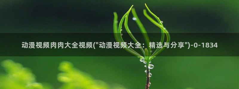 动漫男：动漫视频肉肉大全视频(\