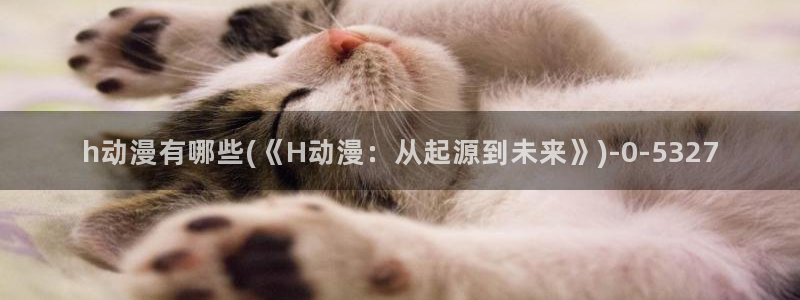 黄页动漫网站：h动漫有哪些(《H动漫：从起源到未来》)